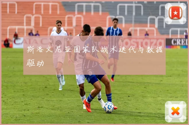 斯洛文尼亚国家队战术迭代与数据驱动