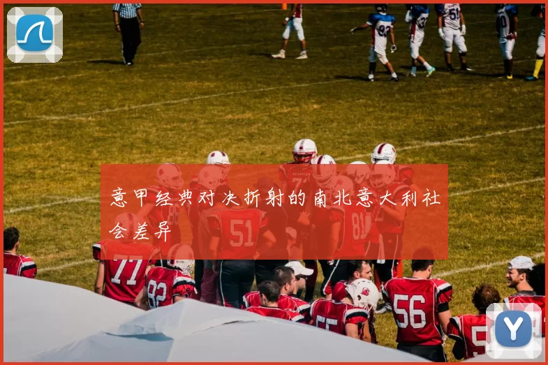 意甲经典对决折射的南北意大利社会差异