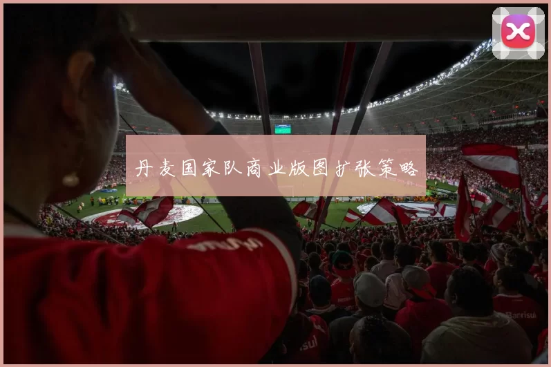 丹麦国家队商业版图扩张策略