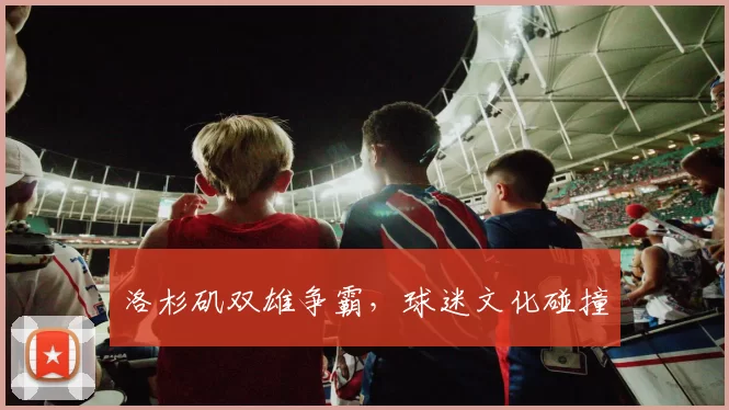 洛杉矶双雄争霸，球迷文化碰撞