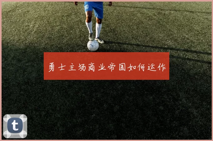 勇士主场商业帝国如何运作