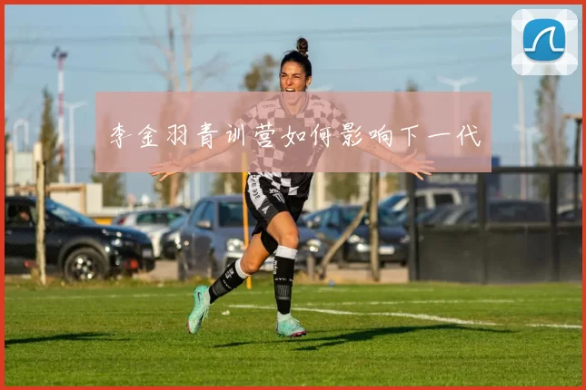 李金羽青训营如何影响下一代