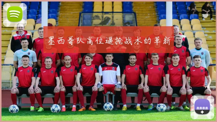 墨西哥队高位逼抢战术的革新